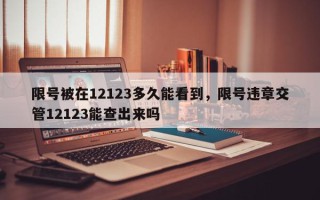 限号被在12123多久能看到，限号违章交管12123能查出来吗