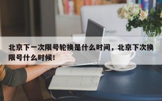 北京下一次限号轮换是什么时间，北京下次换限号什么时候！