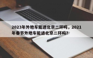2023年外地车能进北京二环吗，2021年春节外地车能进北京二环吗？