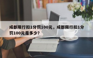 成都限行扣1分罚100元，成都限行扣1分罚100元是多少？