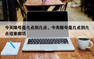 今天限号是几点到几点，今天限号是几点到几点结束廊坊