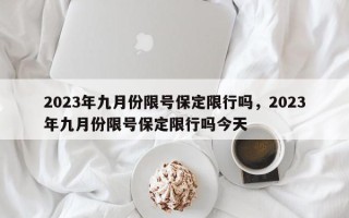 2023年九月份限号保定限行吗，2023年九月份限号保定限行吗今天