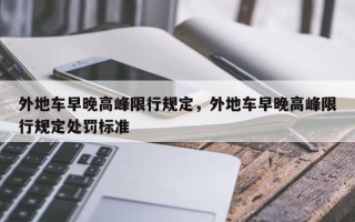 外地车早晚高峰限行规定，外地车早晚高峰限行规定处罚标准