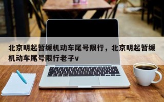北京明起暂缓机动车尾号限行，北京明起暂缓机动车尾号限行老子v