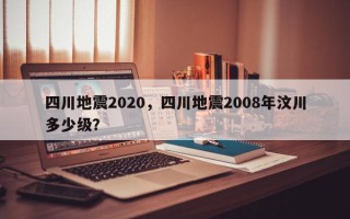 四川地震2020，四川地震2008年汶川多少级？