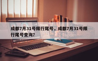 成都7月31号限行尾号，成都7月31号限行尾号查询？