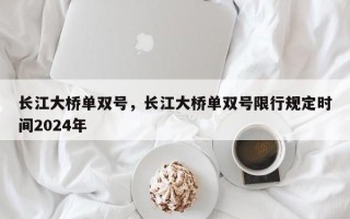 长江大桥单双号，长江大桥单双号限行规定时间2024年