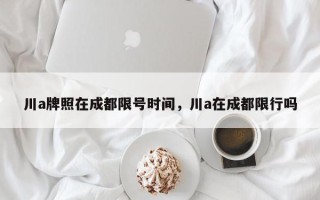 川a牌照在成都限号时间，川a在成都限行吗