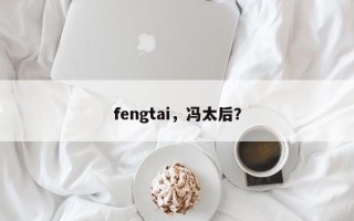 fengtai，冯太后？
