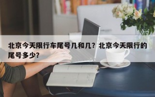 北京今天限行车尾号几和几？北京今天限行的尾号多少？