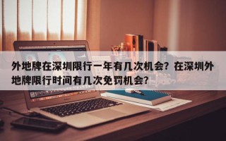 外地牌在深圳限行一年有几次机会？在深圳外地牌限行时间有几次免罚机会？