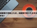 成都限行到晚上几点，成都限行晚上几点可以开车？