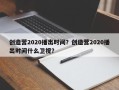 创造营2020播出时间？创造营2020播出时间什么卫视？