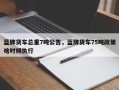 蓝牌货车总重7吨公告，蓝牌货车75吨政策啥时候执行