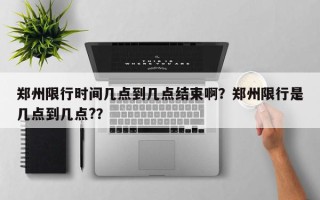 郑州限行时间几点到几点结束啊？郑州限行是几点到几点?？