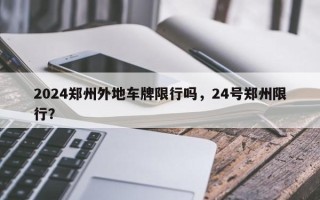 2024郑州外地车牌限行吗，24号郑州限行？