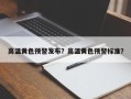 高温黄色预警发布？高温黄色预警标准？