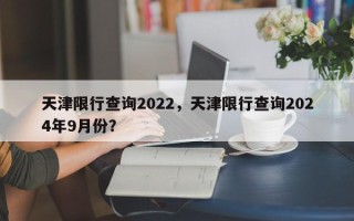 天津限行查询2022，天津限行查询2024年9月份？