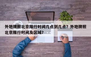 外地牌照北京限行时间几点到几点？外地牌照北京限行时间及区域？