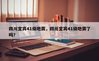 四川宜宾41级地震，四川宜宾41级地震了吗？