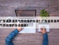 广东省高温天气劳动保护办法？广东省高温天气劳动保护办法最新？