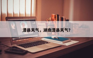 澧县天气，湖南澧县天气？