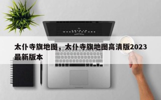 太仆寺旗地图，太仆寺旗地图高清版2023最新版本
