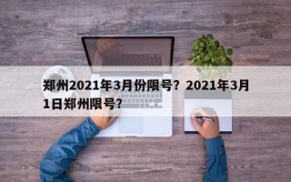 郑州2021年3月份限号？2021年3月1日郑州限号？