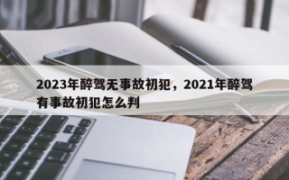 2023年醉驾无事故初犯，2021年醉驾有事故初犯怎么判