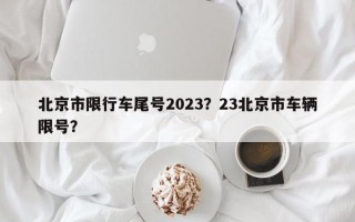 北京市限行车尾号2023？23北京市车辆限号？