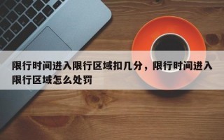 限行时间进入限行区域扣几分，限行时间进入限行区域怎么处罚