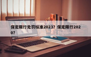 保定限行处罚标准2023？保定限行2020？