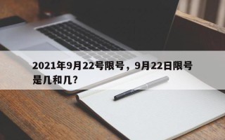 2021年9月22号限号，9月22日限号是几和几？