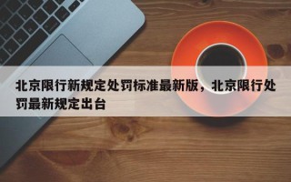 北京限行新规定处罚标准最新版，北京限行处罚最新规定出台