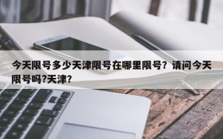 今天限号多少天津限号在哪里限号？请问今天限号吗?天津？