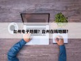 台州电子地图？台州在线地图？