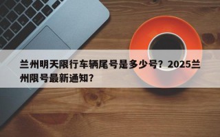 兰州明天限行车辆尾号是多少号？2025兰州限号最新通知？