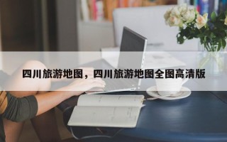 四川旅游地图，四川旅游地图全图高清版