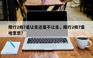 限行2和7是让走还是不让走，限行2和7是啥意思？