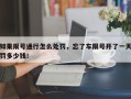 如果限号通行怎么处罚，忘了车限号开了一天罚多少钱！