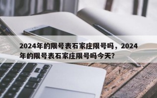 2024年的限号表石家庄限号吗，2024年的限号表石家庄限号吗今天？