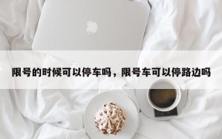 限号的时候可以停车吗，限号车可以停路边吗