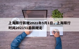 上海限行新规2021年5月1日，上海限行时间202151最新规定
