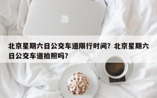 北京星期六日公交车道限行时间？北京星期六日公交车道拍照吗？