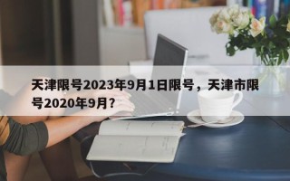 天津限号2023年9月1日限号,天津市限号2020年9月? 天津限号2023年9月1日限号,天津市限号2020年9月?