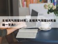 无锡天气预报10天，无锡天气预报10天准确一览表？