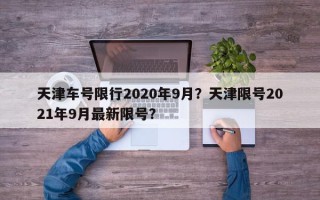 天津车号限行2020年9月？天津限号2021年9月最新限号？