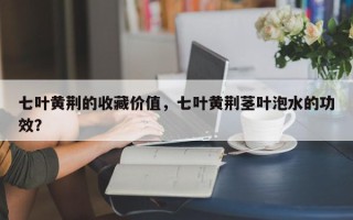 七叶黄荆的收藏价值，七叶黄荆茎叶泡水的功效？