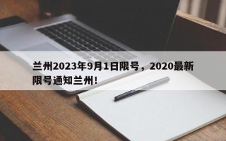 兰州2023年9月1日限号，2020最新限号通知兰州！