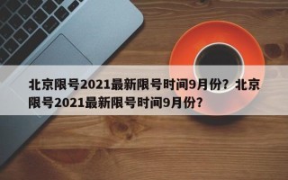 北京限号2021最新限号时间9月份？北京限号2021最新限号时间9月份？